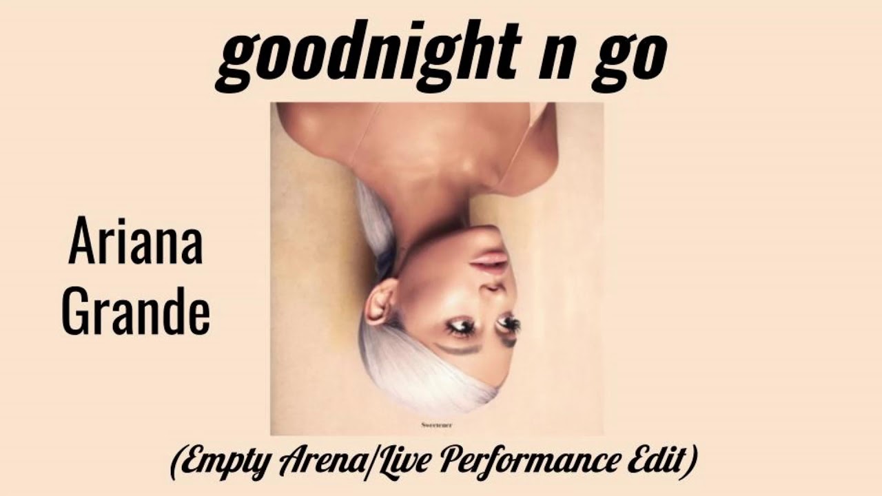 goodnight n go - Ariana Grande (Empty Arena/Live Performance Edit)