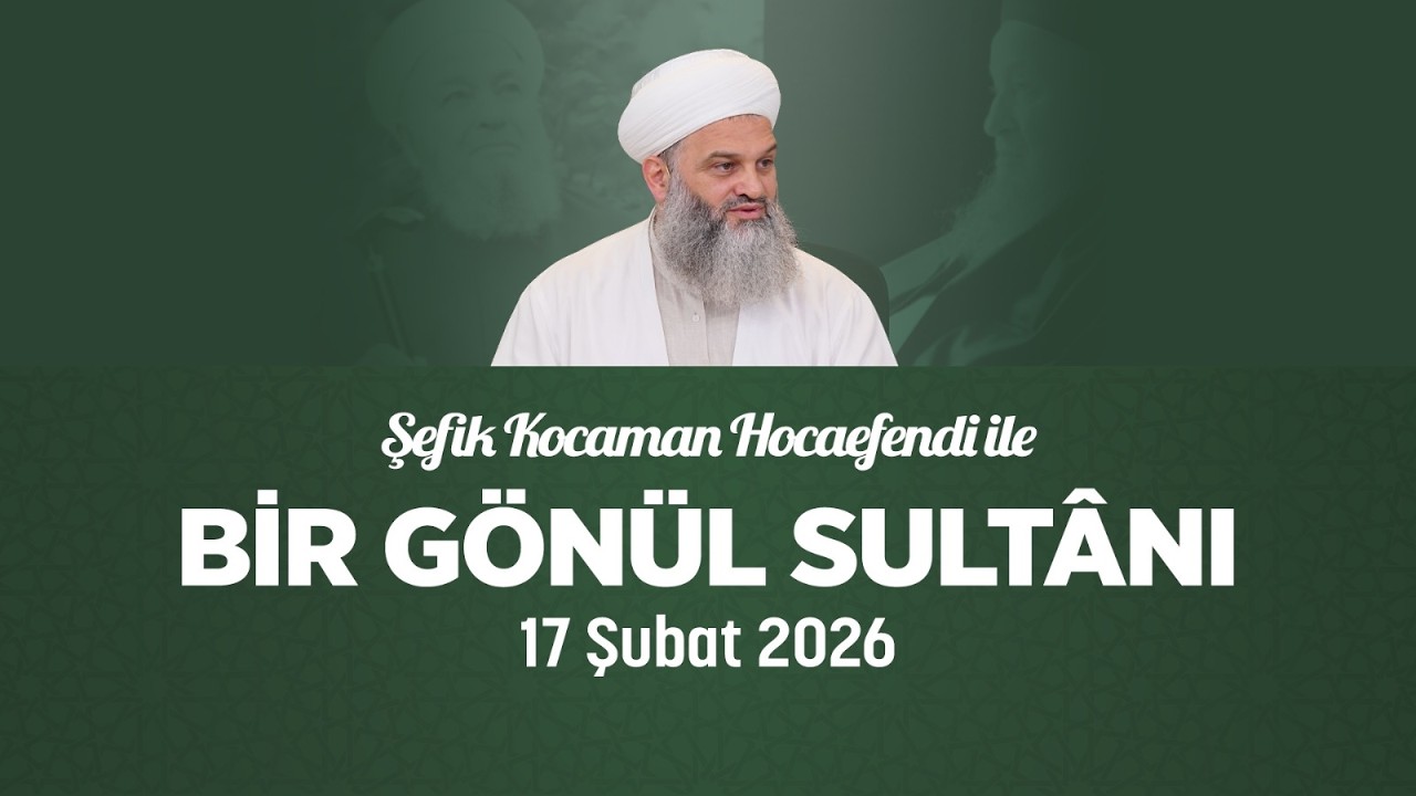 Şefik Kocaman Hocaefendi | Bir Gönül Sultânı | 17 Şubat 2026
