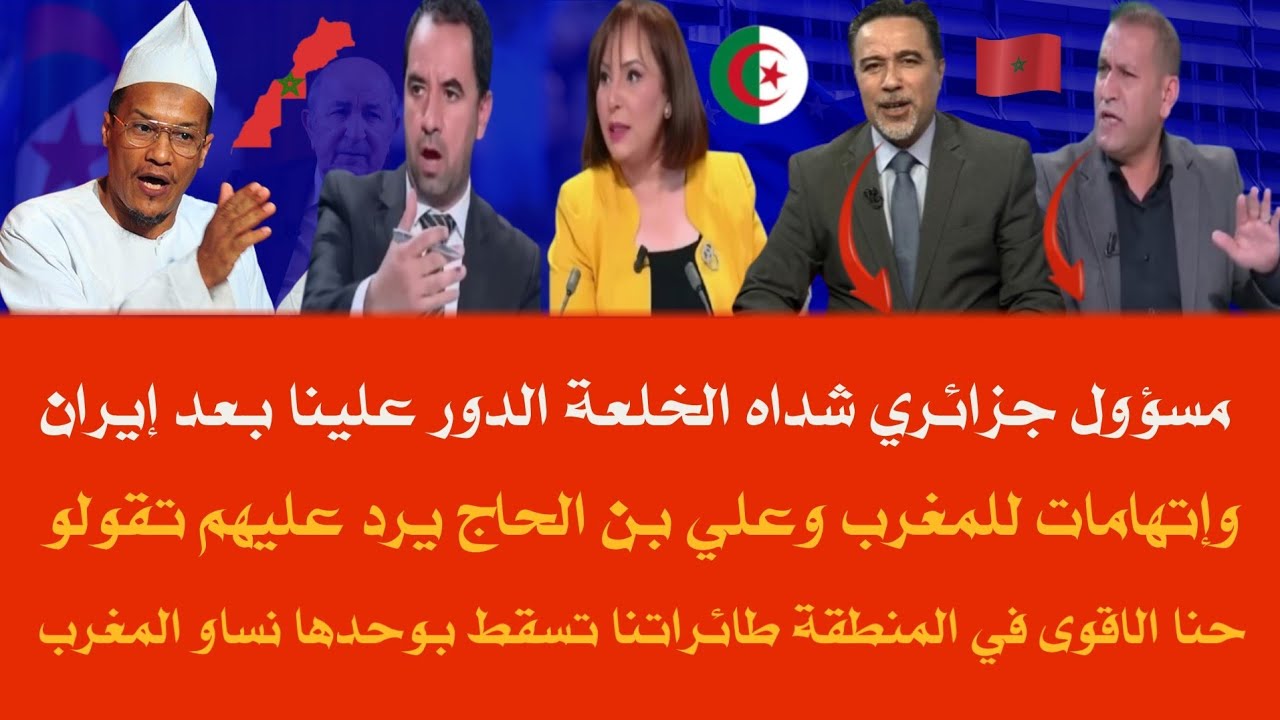 خوف ورعب من مسؤول جزائري الدور علينا بعد ايران وإتهام للمغرب وعلي بن الحاج يرد عليهم !! 