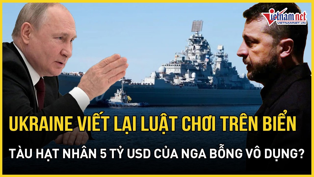 Ukraine viết lại luật chơi trên biển, siêu tàu hạt nhân 5 tỷ USD của Nga vô dụng? | Báo VietNamNet