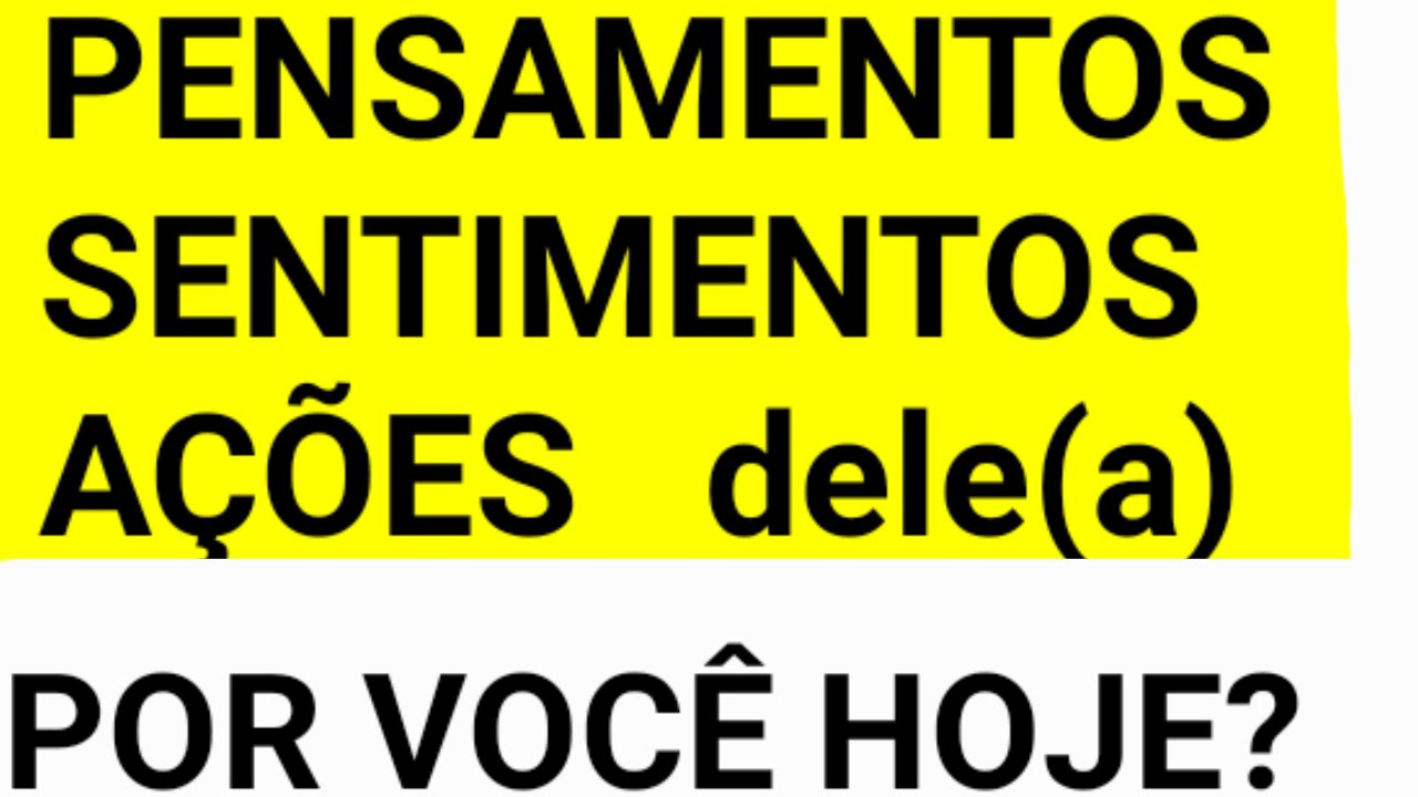 PENSAMENTOS/ SENTIMENTOS/ AÇÕES  dele(a) por você hoje?