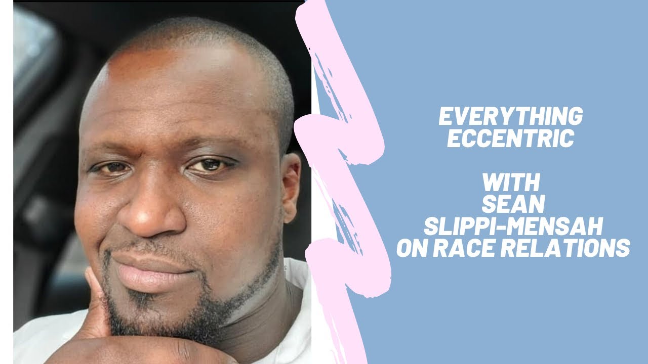 Everything Eccentric with Sean Slippi-Mensah on Race Relations