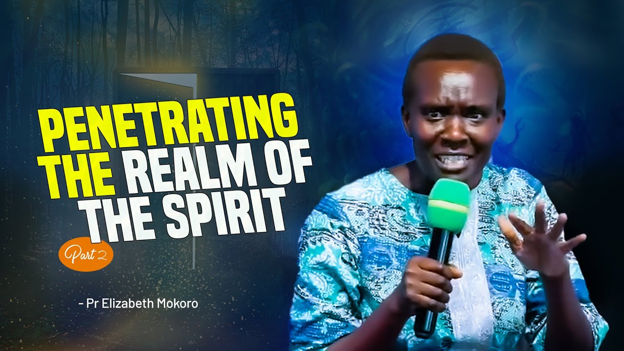 PENETRATING THE REALM OF THE SPIRIT - Pr Elizabeth Mokoro