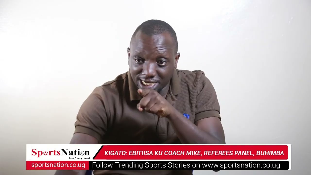 KIGATO: EBITIISA KU COACH MIKE, REFEREES PANEL, BUHIMBA.