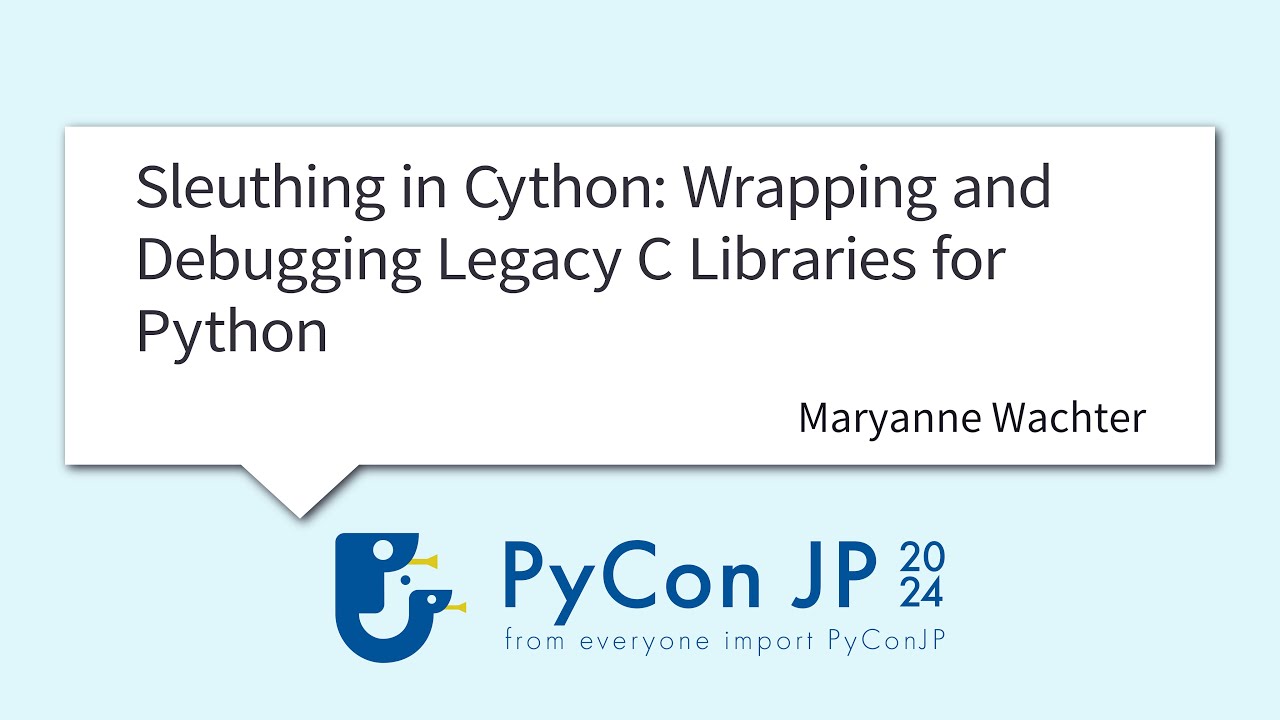 [PyCon JP 2024] Sleuthing in Cython: Wrapping and Debugging Legacy C Librar... by Maryanne Wachter