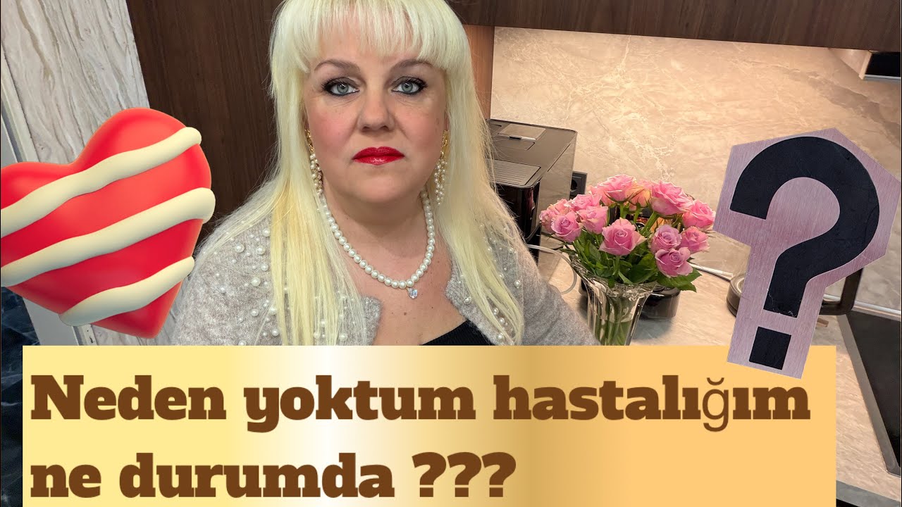 Neden yoktum Hastalığım ne durumda ???
