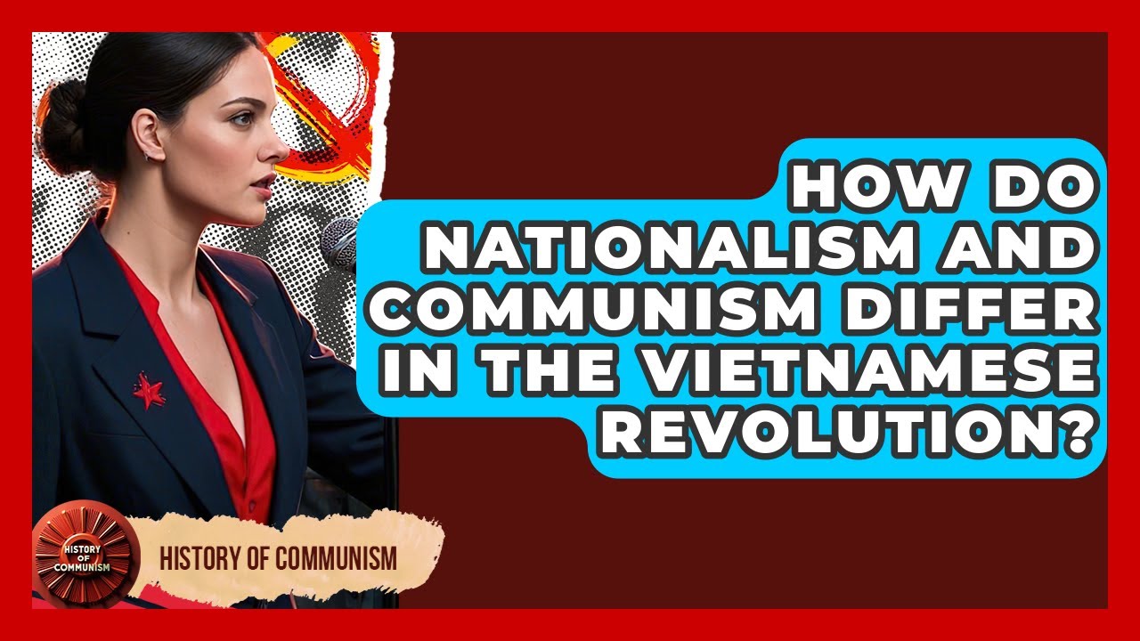 How Do Nationalism And Communism Differ In The Vietnamese Revolution? - History of Communism