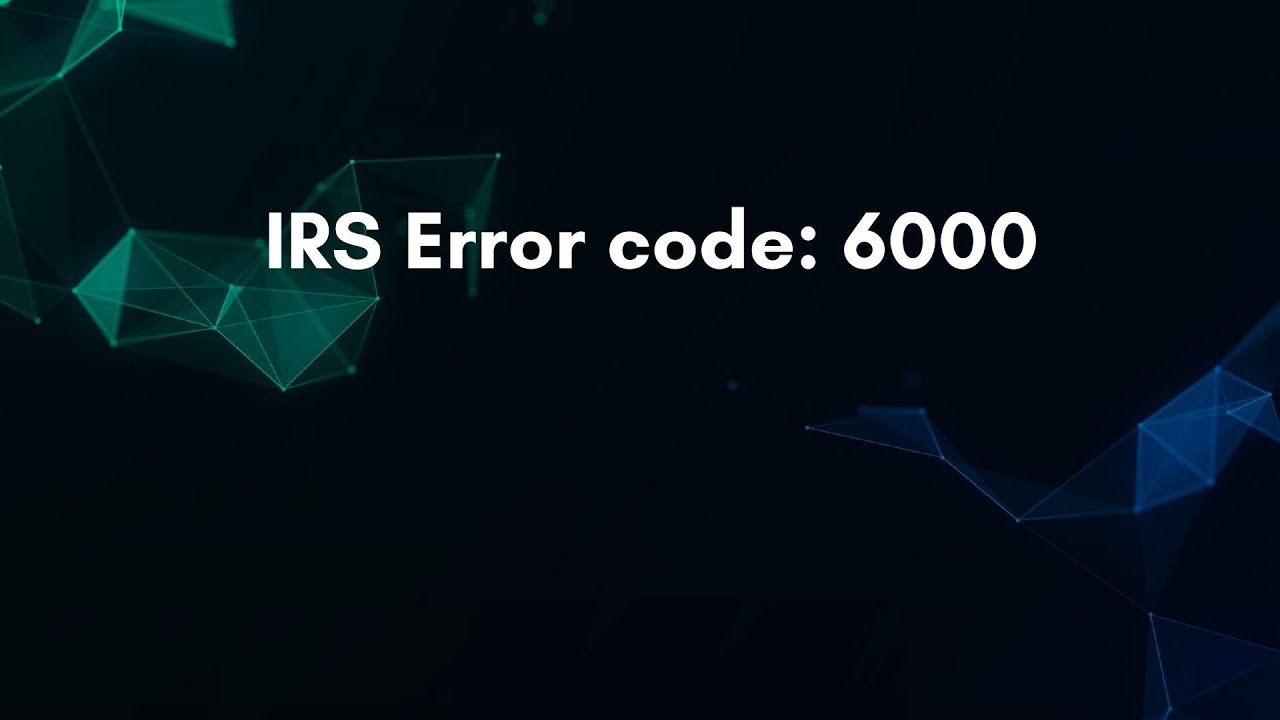 IRS Error code: 6000