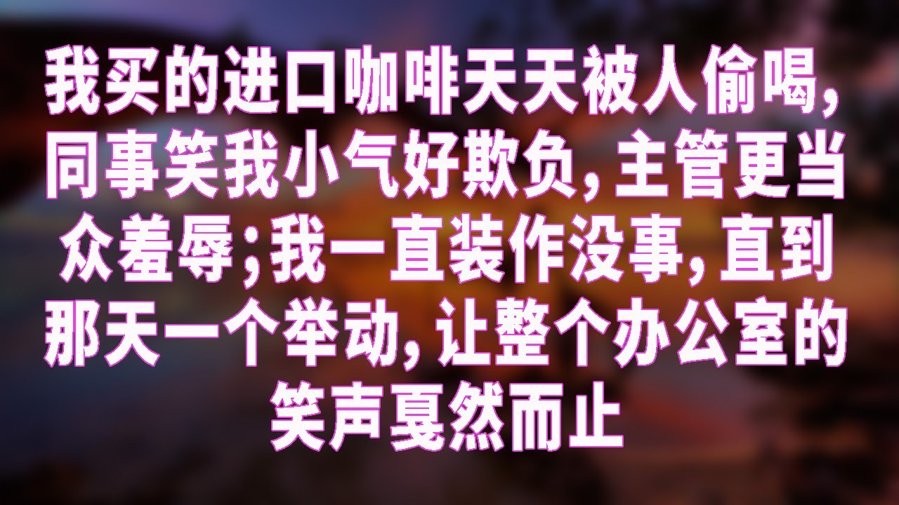 我买的进口咖啡天天被人偷喝，同事笑我小气好欺负，主管更当众羞辱；我一直装作没事，直到那天一个举动，让整个办公室的笑声戛然而止
