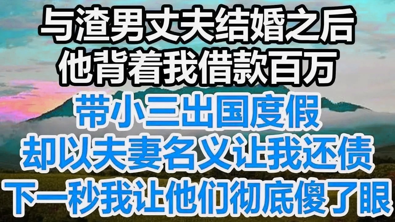 与渣男丈夫结婚之后，他背着我借款百万，带小三出国度假，却以夫妻名义让我还债，下一秒我让他们彻底傻了眼！