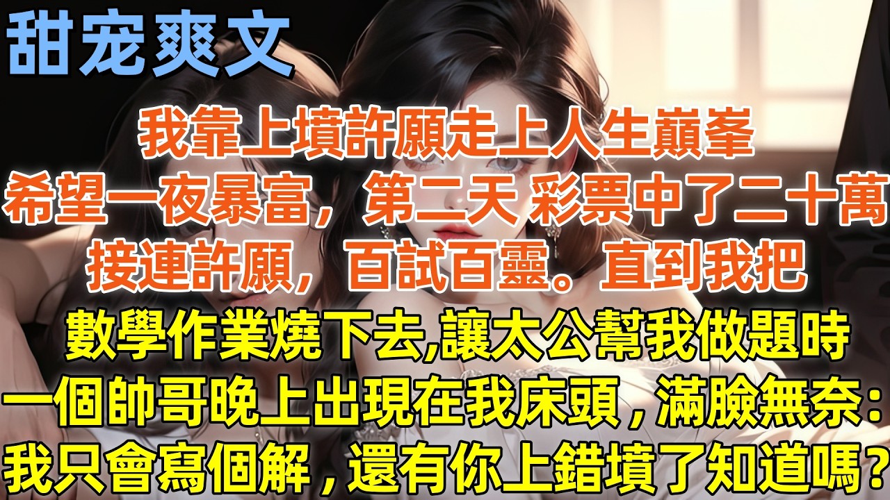 我靠上墳許願走上人生巔峯，希望一夜暴富，第二天，彩票中了二十萬，接連許願，百試百靈。直到我把數學作業燒下去，讓太公幫我做題時，一個帥哥晚上出現在我床頭，滿臉無奈：我只會寫個解，還有你上錯墳了知道嗎？#