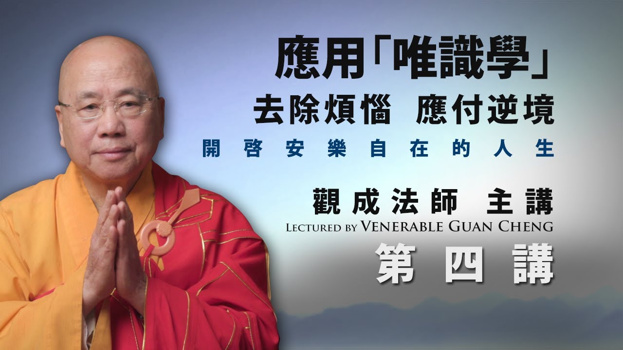 [粵語講述] 應用「唯識學」：去除煩惱、應付逆境，開啟安樂自在的人生 - 第四講 - 觀成法師主講