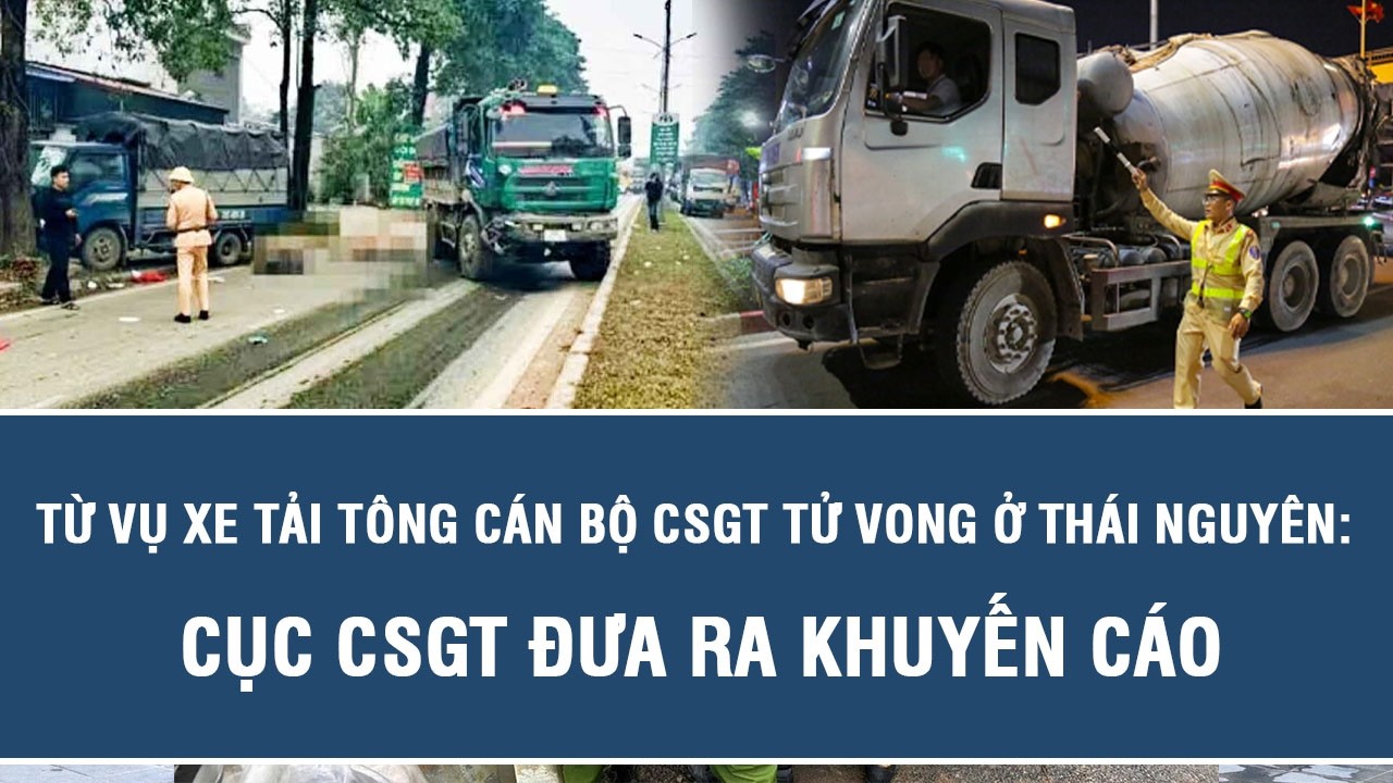 Từ vụ xe tải tông cán bộ CSGT tử vong ở Thái Nguyên: Cục CSGT đưa ra khuyến cáo