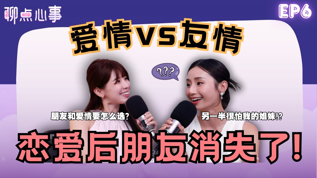 爱情 vs 友情｜恋爱就消失的朋友还能回来吗？男生都很怕女友的闺蜜?!  好朋友不喜欢你的另一半怎么办！(ft. Akiyo、Vivian) EP6【聊点心事】