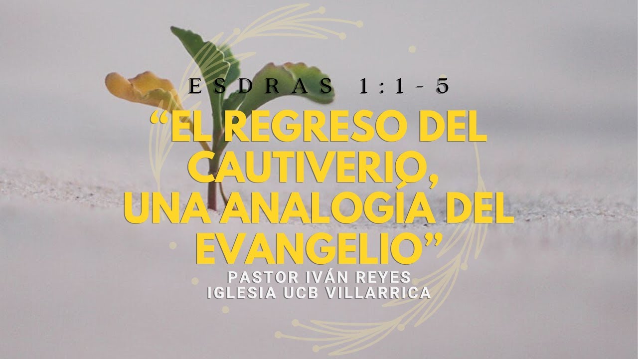 02- “El regreso del cautiverio, una analogía del evangelio”, Esdras 1:1-5 / Pastor Iván Reyes.