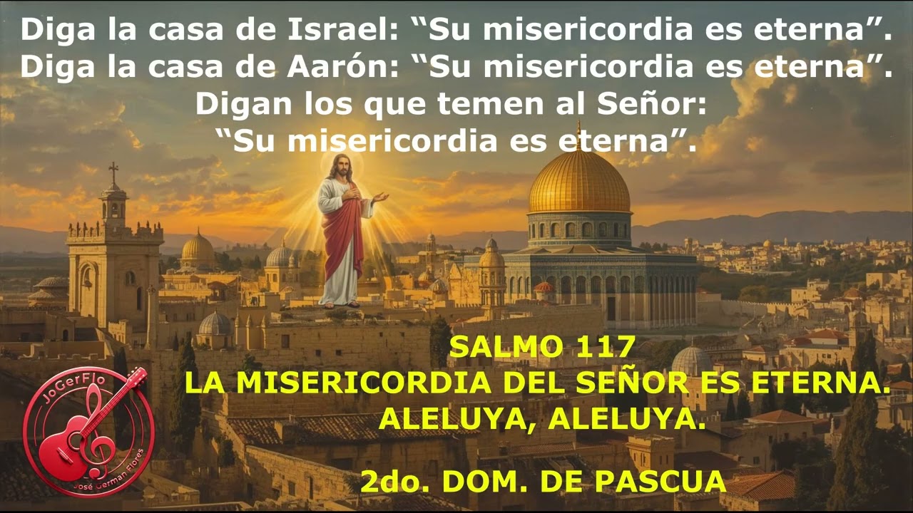 SALMO 117 LA MISERICORDIA DEL SEÑOR ES ETERNA ALELUYA. Autoría  JoGerFlo-  2do. Dom. de pascua