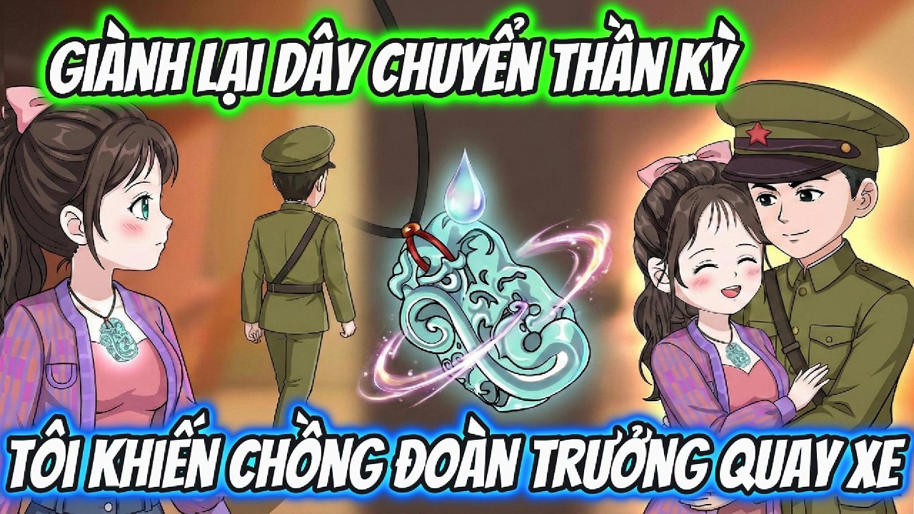 Full Phần 1 | Giành Lại Dây Chuyển Thần Kỳ Tôi Khiến Chồng Đoàn Trưởng Quay Xe | AD Review