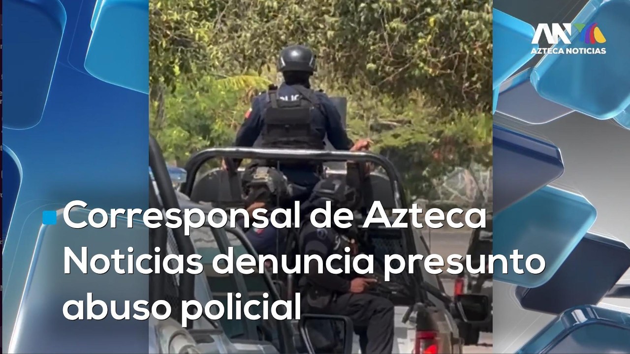 Policía quita teléfono a corresponsal de Azteca Noticas y lo amenaza | Denuncian abuso de autoridad
