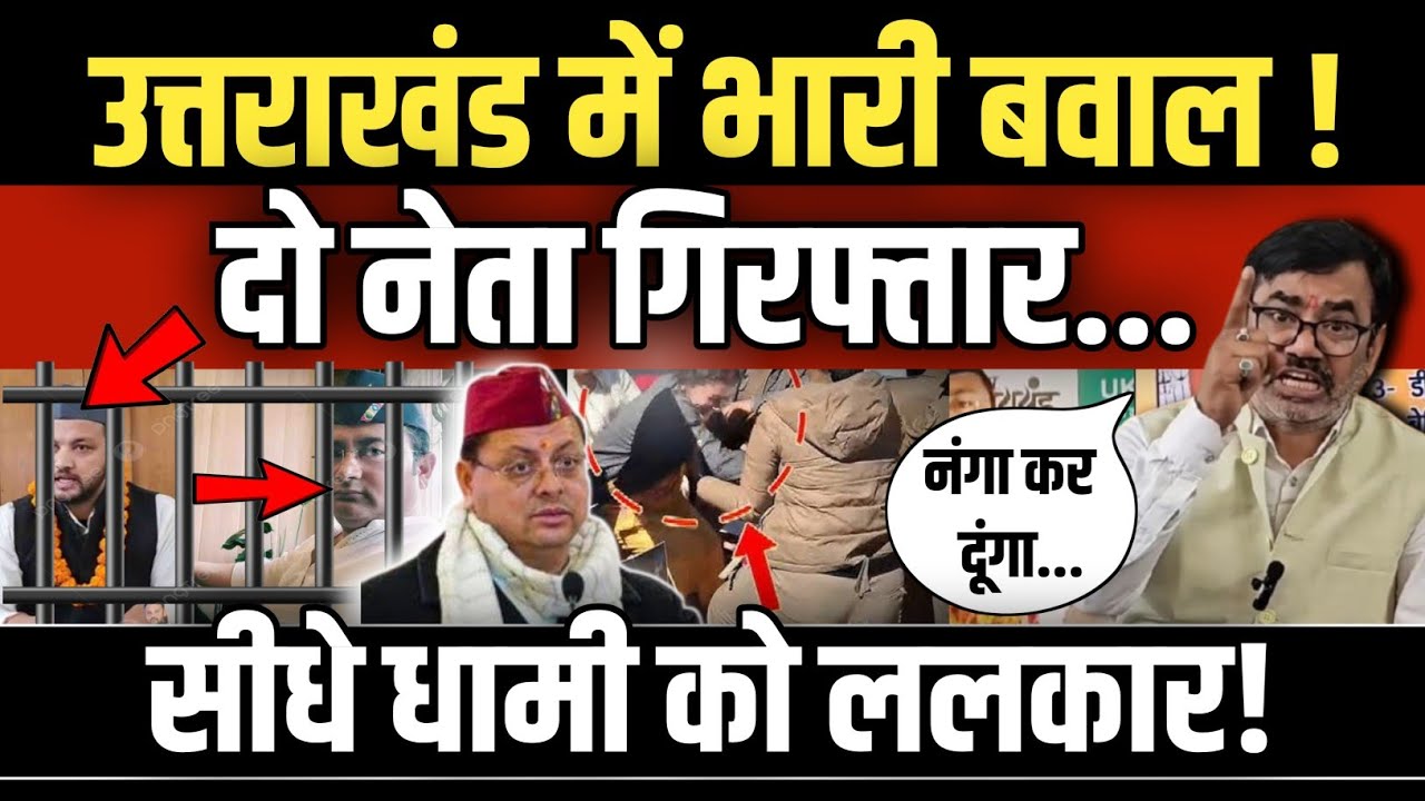 Uttarakhand में रातों रात दो नेताओं की गिरफ्तारी से मचा बवाल, CM Dhami को खुलेआम रहे ललकार !