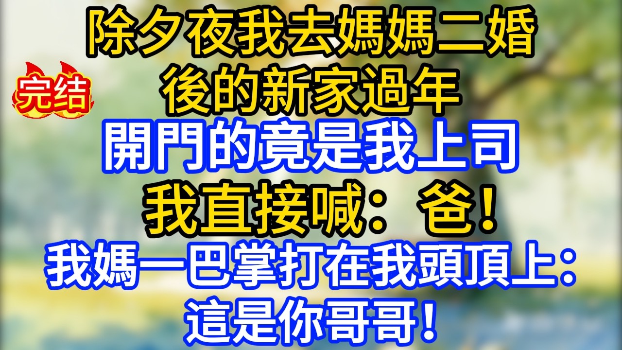 除夕夜我去媽媽二婚後的新家過年，開門的竟是我上司，我直接喊：爸！我媽一巴掌打在我頭頂上：這是你哥哥！
