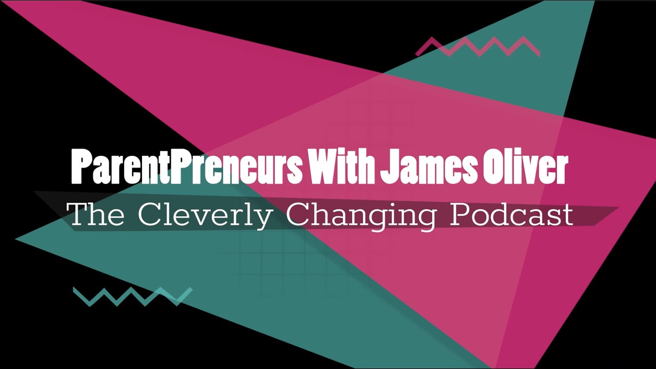 Parent entrepreneurs A Discussion on the Cleverly Changing Podcast