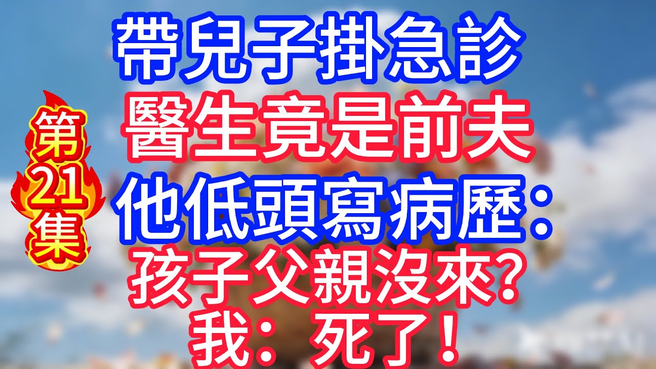 【第21集】帶女兒掛急診，醫生竟是前夫 他低頭寫病歷：孩子父親沒來？我：si了！
