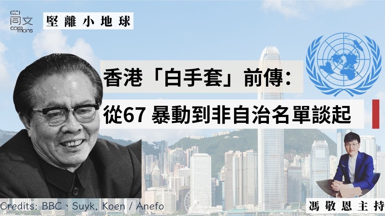 堅離小地球・香港 🇭🇰｜香港白手套前傳：從1967 暴動到聯合國非自治名單談起｜香港家書 聲音導航｜