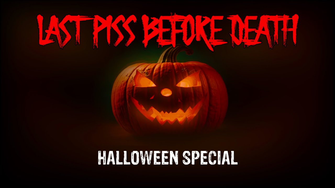 Last Piss Before Death - Halloween Special!