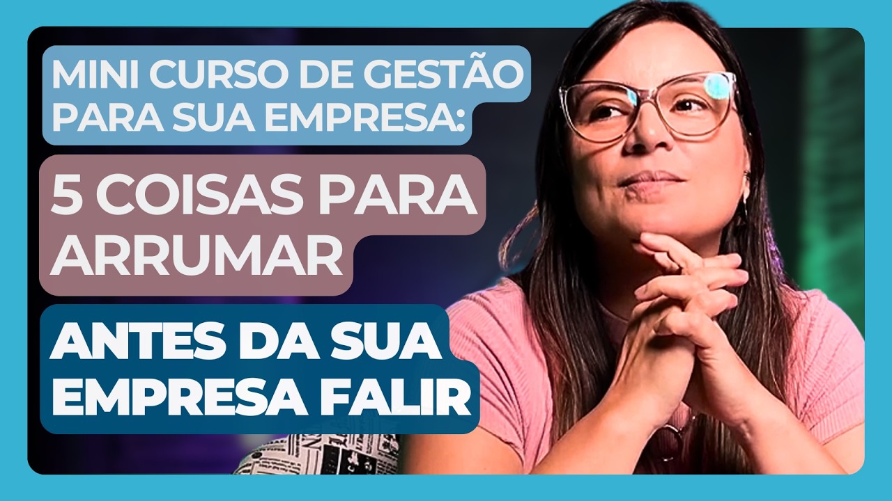 Mini Curso de Gestão Para Sua Empresa - 5 Coisas Para Arrumar Antes Da Sua Empresa Falir