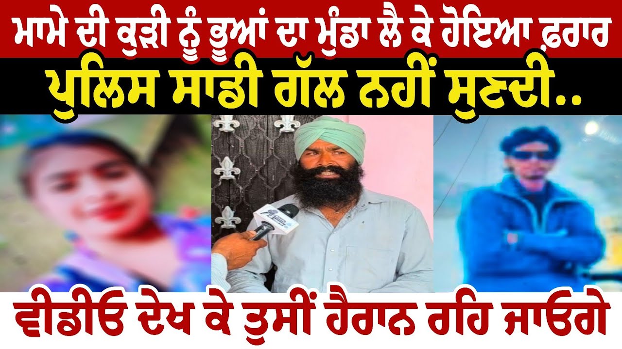 ਮਾਮੇ ਦੀ ਕੁੜੀ ਨੂੰ ਭੂਆਂ ਦਾ ਮੁੰਡਾ ਲੈ ਕੇ ਹੋਇਆ ਫ਼ਰਾਰ  ਪਰਿਵਾਰ ਨੂੰ ਇਨਸਾਫ ਦਿਵਾਉਣ ਤੋਂ ਪੁਲਿਸ ਪ੍ਰਸ਼ਾਸਨ ਨੇ 