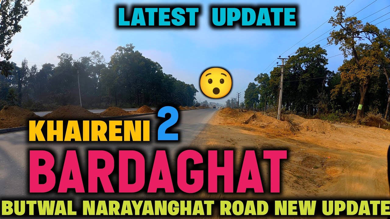 KHAIRENI TO BARDAGHAT | BUTWAL NARAYANGHAT ROAD UPDATE | ASIAN HIGHWAY EXPANSION LATEST UPDATE