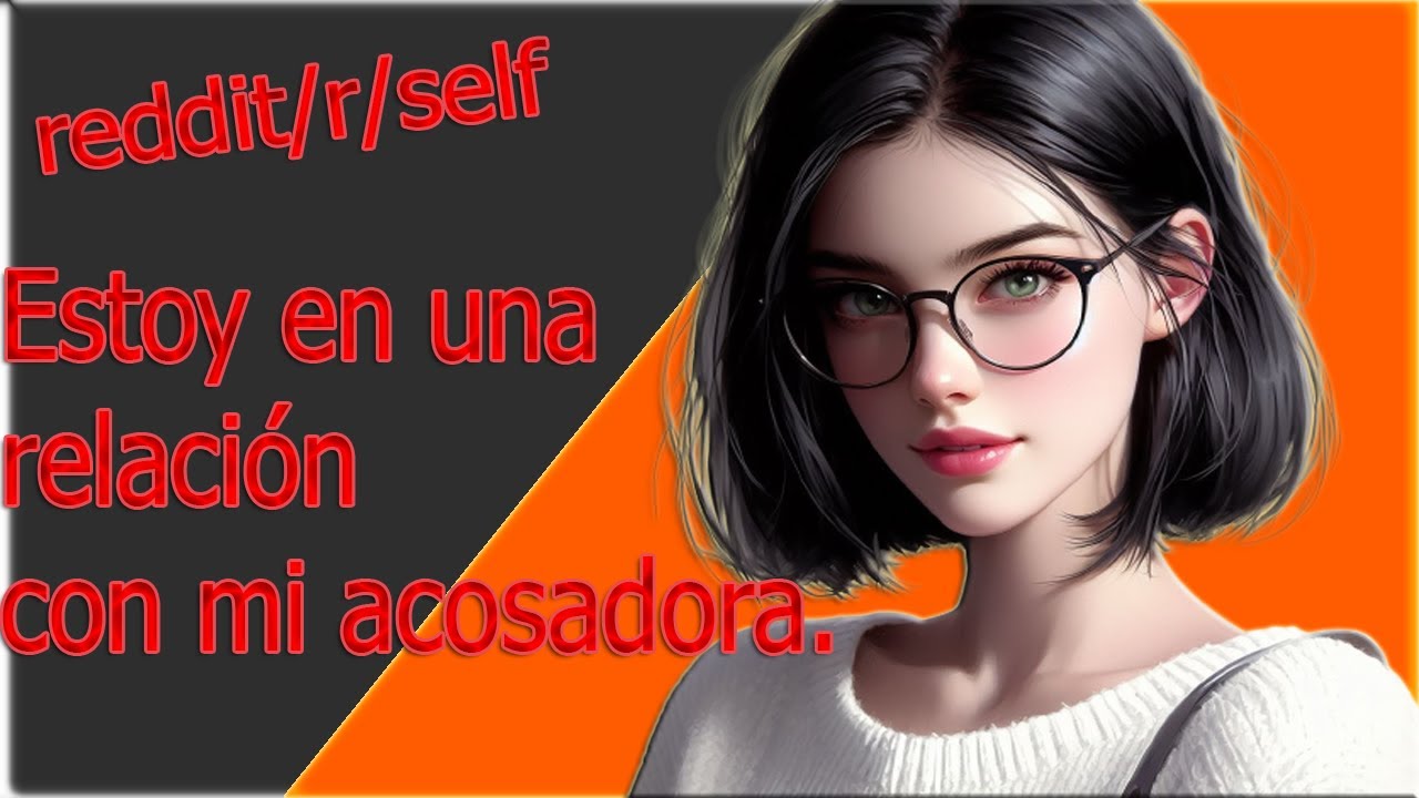 historias de reddit: Estoy en una relación con mi acosadora.