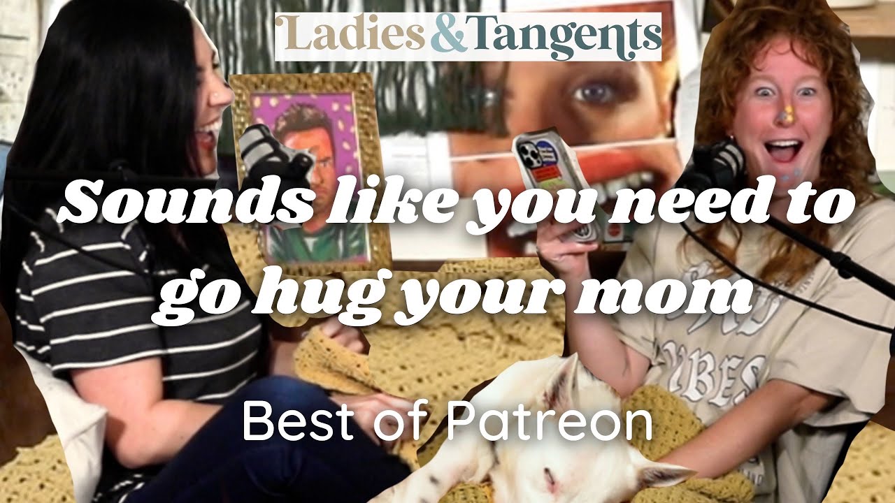 Sounds like you need to go hug your mom || BEST OF PATREON - Ladies & Tangents Podcast Ep. 172