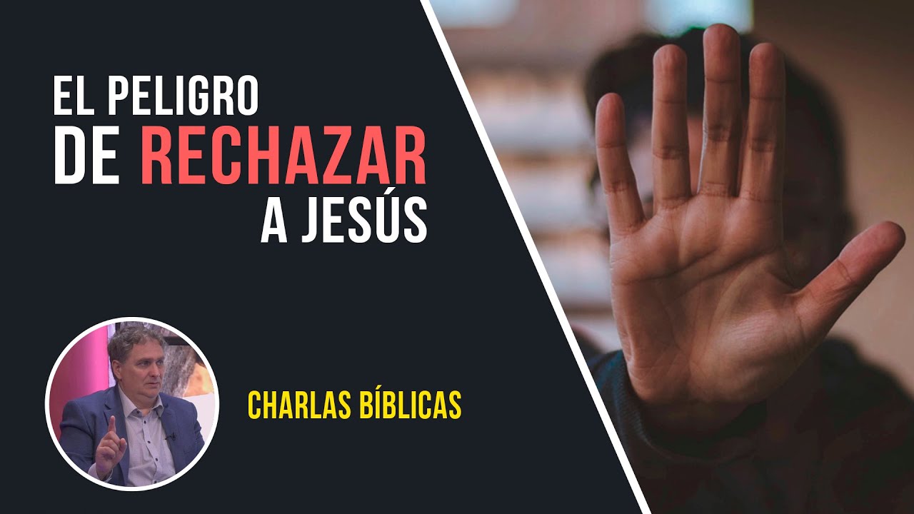 El peligro de rechazar a Jesús // Charlas Bíblicas