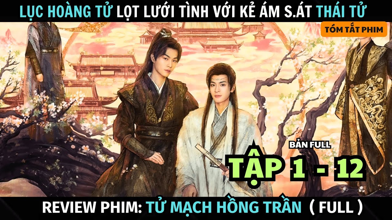 [ Review Phim ] Tử mạch hồng trần | Bản Full ( 1-12 ) | Lục Hoàng Tử Lọt Lưới Tình Với Kẻ Á.m S.át