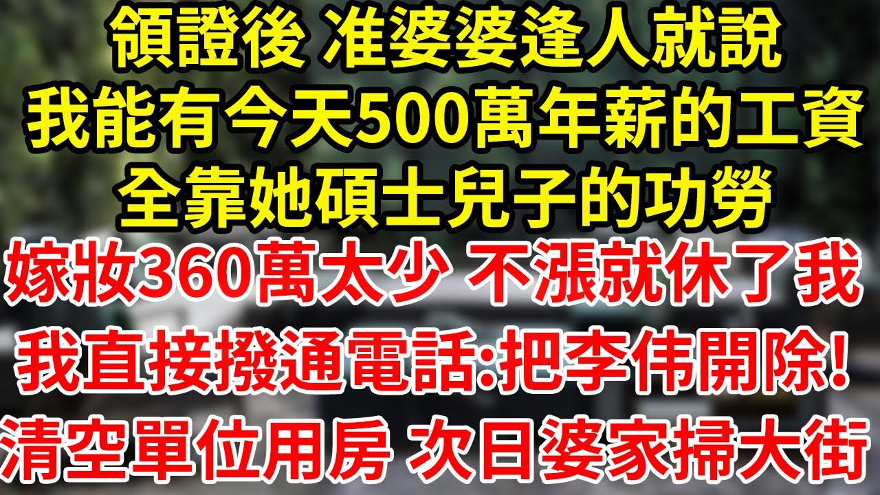 領證後 准婆婆逢人就說我能有今天500萬年薪的工資全靠她碩士兒子的功勞嫁妝360萬太少 不漲就休了我我直接撥通電話:把李伟開除!清空單位用房 次日婆家掃大街#為人處世#養老#中年