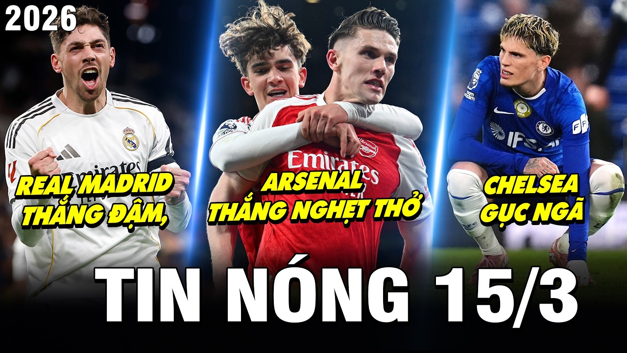 TIN NÓNG BÓNG ĐÁ 15/3| REAL PHẢ HƠI NÓNG VÀO GÁY BARCA, ARSENAL THẮNG NGHẸT THỞ, CHELSEA GỤC NGÃ