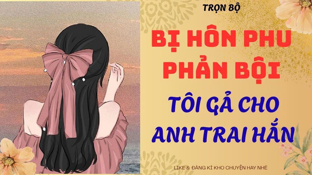 [TRUYỆN AUDIO] BỊ HÔN PHU PHẢN BỘI - TÔI GẢ CHO ANH TRAI HẮN | KHO CHUYỆN HAY