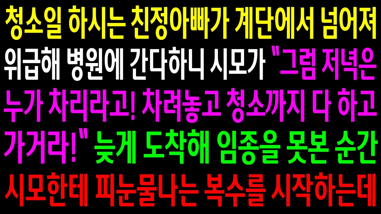 청소일 하시는 친정아빠가 계단에서 넘어져 위급해 병원에 간다하니 시모가 저녁 차리고 청소까지 다 하고 가라는데..늦게 도착해 임종을 못본 순간 눈물나는 한방을 시작하는데