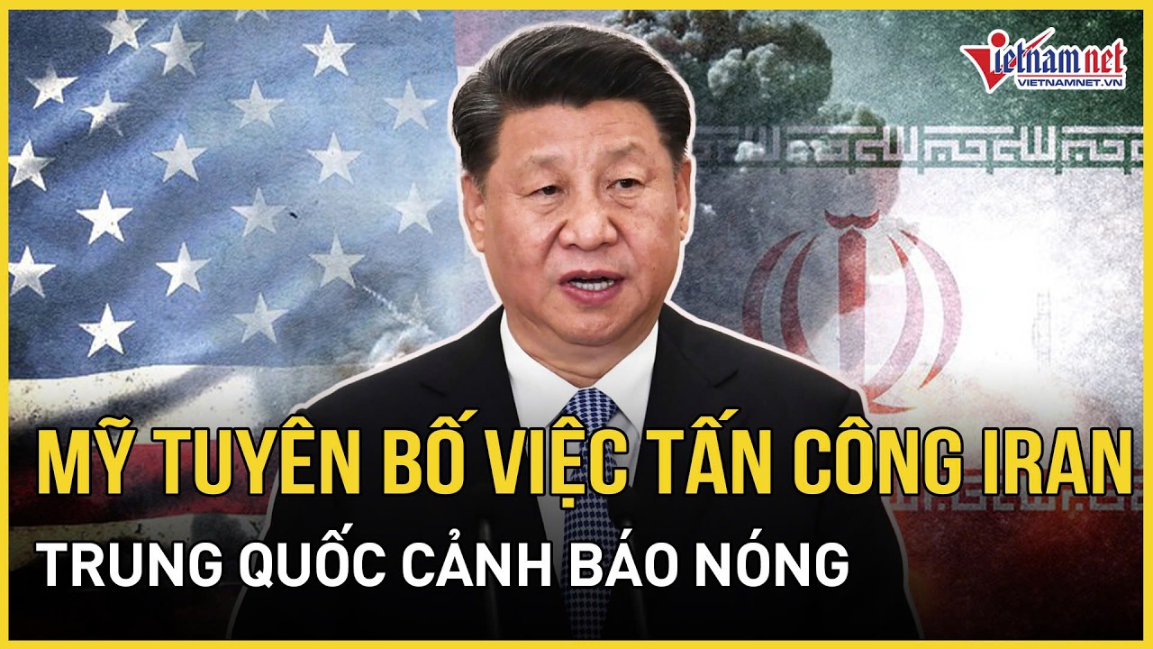 Mỹ tuyên bố “chấn động” việc tấn công Iran, Trung Quốc cảnh báo nóng, Trung Đông nóng từng giờ