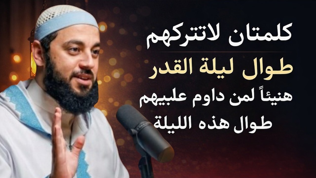 أفضل ذكر تقوله في ليلة القدر لنيل الأجر العظيم