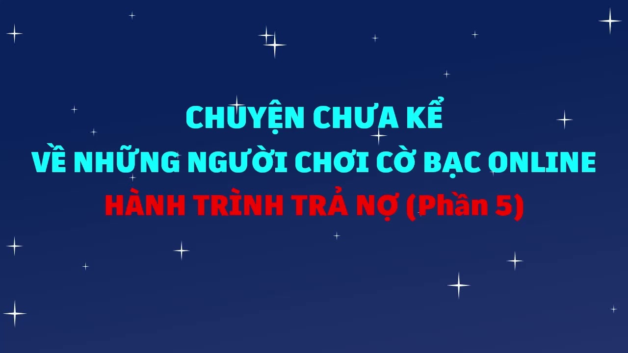 Chuyện chưa kể về những người chơi cờ bạc online (Phần 5) - Hành trình trả nợ