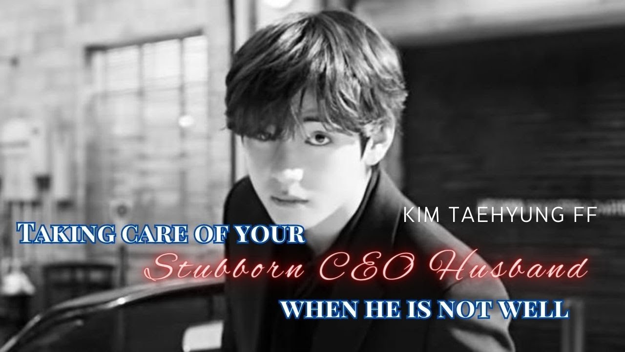 Taking care of your Stubborn CEO Husband when he is not well |  Taehyung FF | Taehyung Oneshot ff