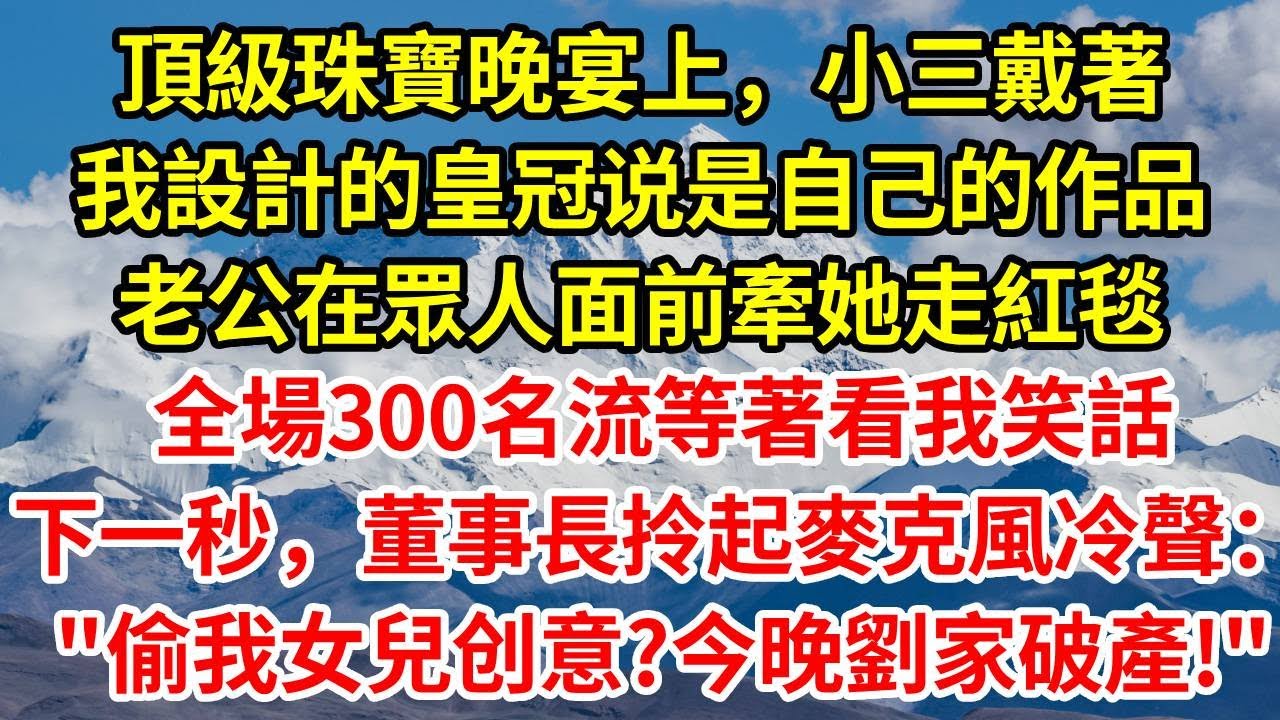 頂級珠寶晚宴上，小三戴著我設計的皇冠说是自己的作品，老公在眾人面前牽她走紅毯，全場300名流等著看笑話。下一秒，董事長拎起麥克風冷聲：“敢偷我女兒的创意？今晚撤資讓劉家破產！”#正能量 #故事分享
