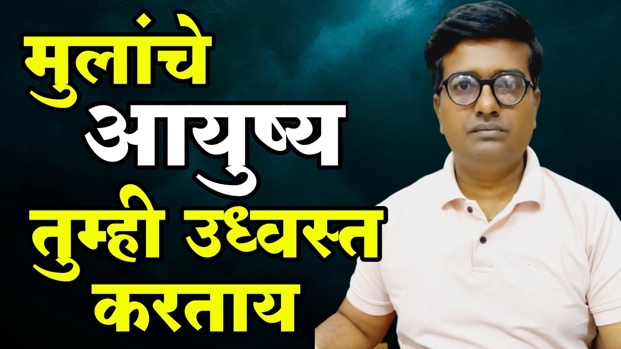 मुलांचे आयुष्य तुम्ही उद्धवस्त करत आहात