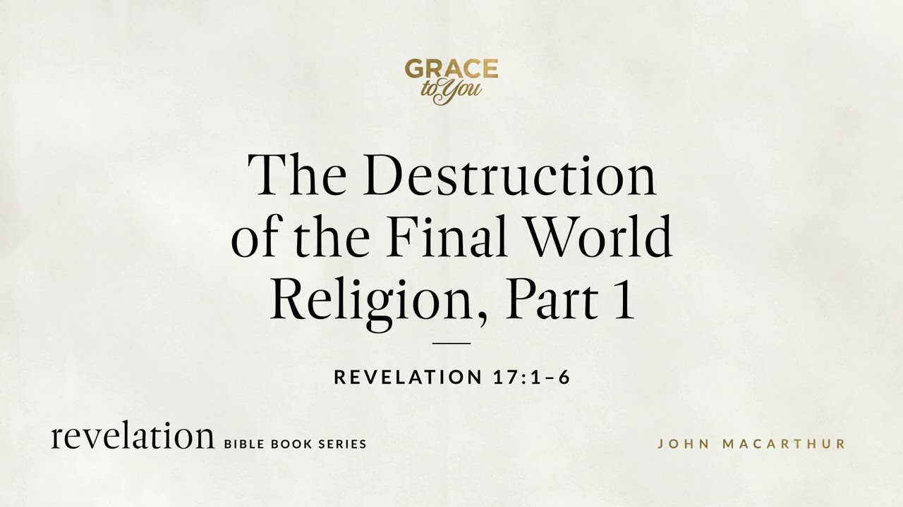 The Destruction of the Final World Religion, Part 1 (Revelation 17:1&ndash;6) John MacArthur