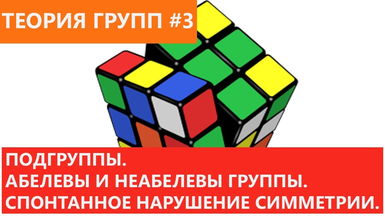 Теория групп 3 - Подгруппы. Абелевы и неабелевы группы. Спонтанное нарушение симметрии.