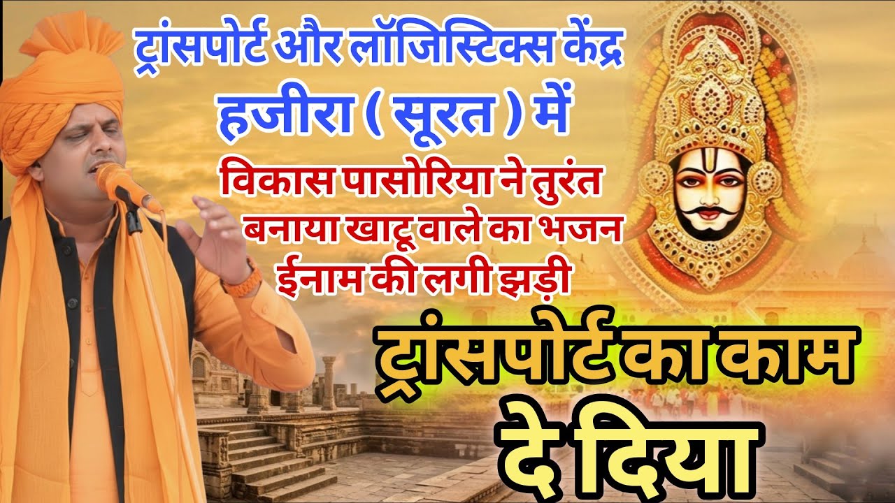 ट्रांसपोर्ट का काम दे दिया । हजीरा मे विकास पासोरिया ने तुरंत बनाया खाटू वाले का भजन ईनाम की लगी झड़ी
