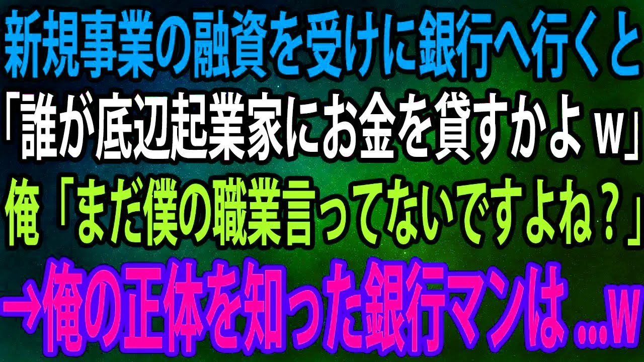 【スカッと】新規事業の融資を受けに銀行へ行くと「誰が底辺起業家にお金を貸すかよw」俺「まだ僕の職業言ってないですよね？」→俺の正体を知った銀行マンは...w【感動】