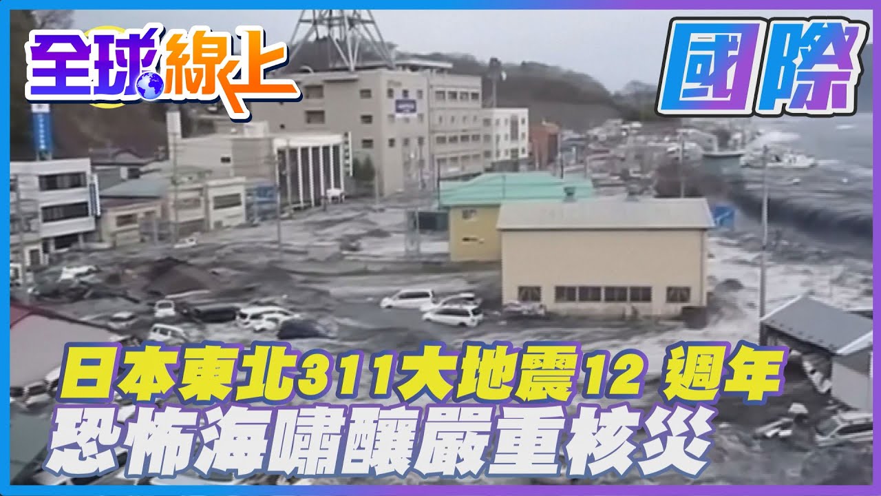 日本東北311大地震12 週年 恐怖海嘯釀嚴重核災 @全球大視野Global_Vision